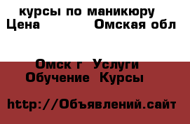 курсы по маникюру › Цена ­ 4 000 - Омская обл., Омск г. Услуги » Обучение. Курсы   